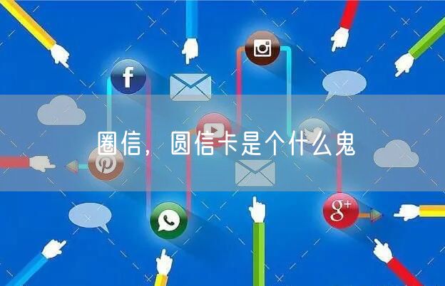 圈信,圆信卡是个什么鬼