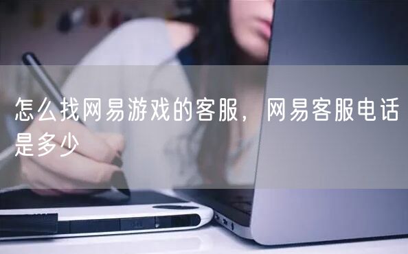 怎么找网易游戏的客服,网易客服电话是多少