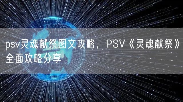 psv灵魂献祭图文攻略，PSV《灵魂献祭》全面攻略分享
