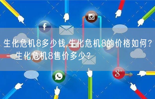 生化危机8多少钱,生化危机8的价格如何? - 生化危机8售价多少?