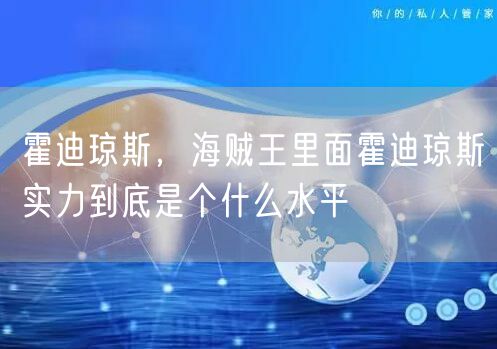 霍迪琼斯,海贼王里面霍迪琼斯实力到底是个什么水平