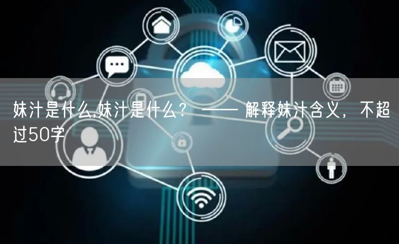 妹汁是什么,妹汁是什么？ —— 解释妹汁含义，不超过50字