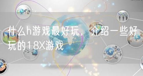 什么h游戏最好玩，介绍一些好玩的18X游戏