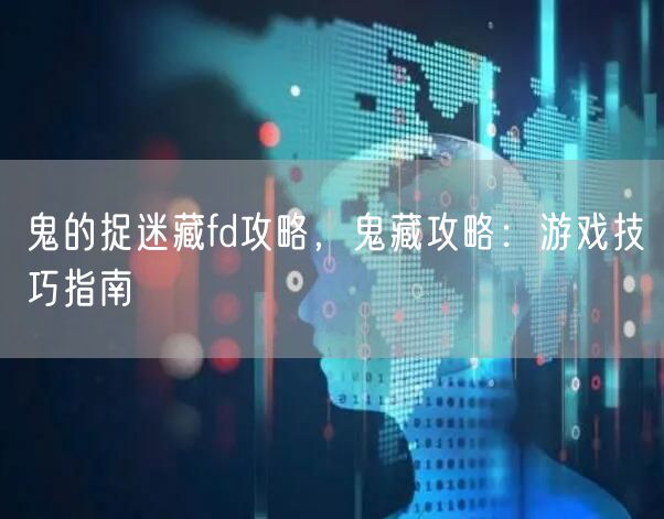 鬼的捉迷藏fd攻略，鬼藏攻略：游戏技巧指南