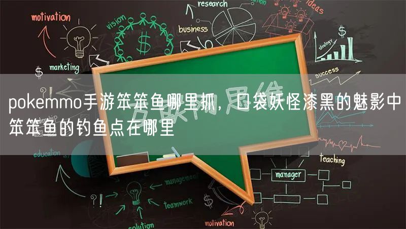 pokemmo手游笨笨鱼哪里抓，口袋妖怪漆黑的魅影中笨笨鱼的钓鱼点在哪里