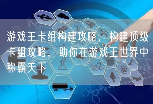 游戏王卡组构建攻略，构建顶级卡组攻略，助你在游戏王世界中称霸天下