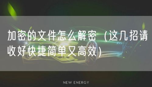 加密的文件怎么解密（这几招请收好快捷简单又高效）