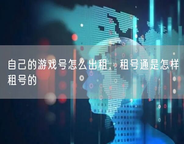 自己的游戏号怎么出租,租号通是怎样租号的