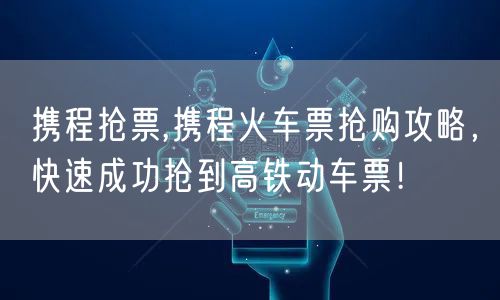 携程抢票,携程火车票抢购攻略，快速成功抢到高铁动车票！