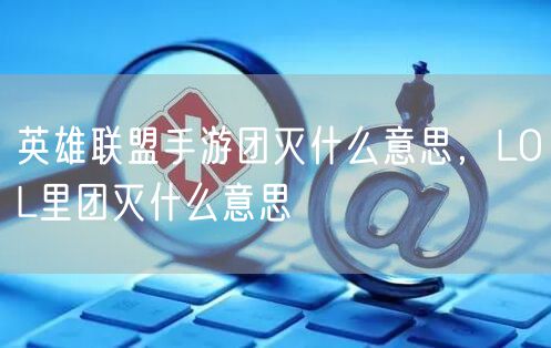 英雄联盟手游团灭什么意思,LOL里团灭什么意思