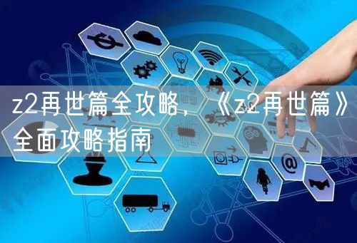 z2再世篇全攻略，《z2再世篇》全面攻略指南
