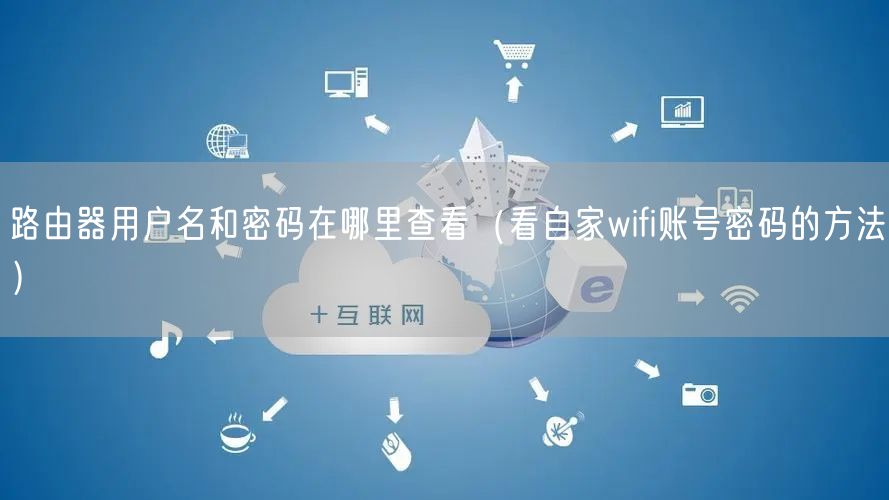 路由器用户名和密码在哪里查看（看自家wifi账号密码的方法）