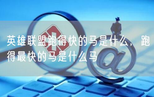 英雄联盟跑得快的马是什么，跑得最快的马是什么马