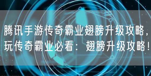 腾讯手游传奇霸业翅膀升级攻略，玩传奇霸业必看：翅膀升级攻略！