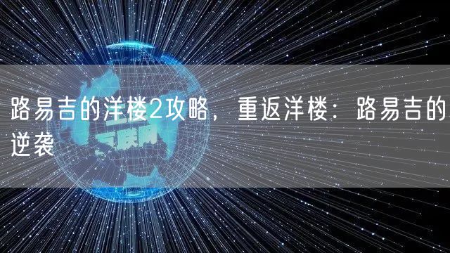 路易吉的洋楼2攻略，重返洋楼：路易吉的逆袭