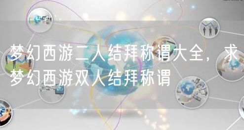 梦幻西游二人结拜称谓大全,求梦幻西游双人结拜称谓