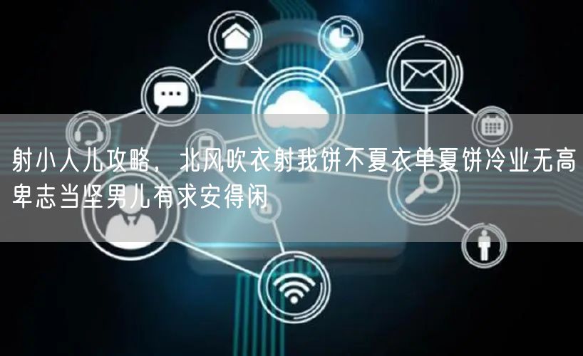 射小人儿攻略，北风吹衣射我饼不夏衣单夏饼冷业无高卑志当坚男儿有求安得闲