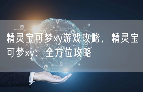 精灵宝可梦xy游戏攻略，精灵宝可梦xy：全方位攻略