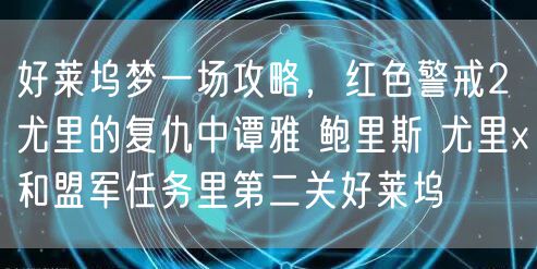 好莱坞梦一场攻略，红色警戒2尤里的复仇中谭雅 鲍里斯 尤里x和盟军任务里第二关好莱坞