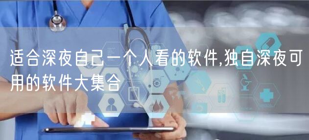适合深夜自己一个人看的软件,独自深夜可用的软件大集合
