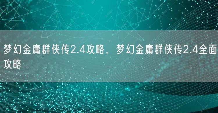 梦幻金庸群侠传2.4攻略,梦幻金庸群侠传2.4全面攻略