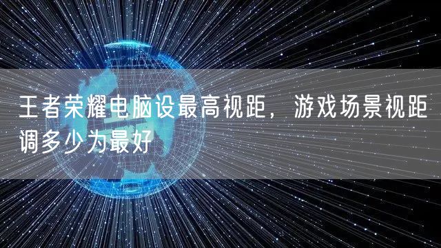 王者荣耀电脑设最高视距，游戏场景视距调多少为最好