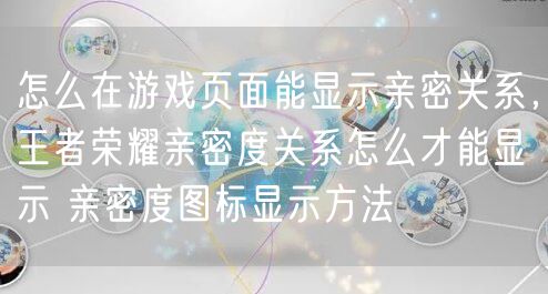 怎么在游戏页面能显示亲密关系,王者荣耀亲密度关系怎么才能显示 亲密度图标显示方法