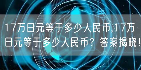 17万日元等于多少人民币,17万日元等于多少人民币？答案揭晓！