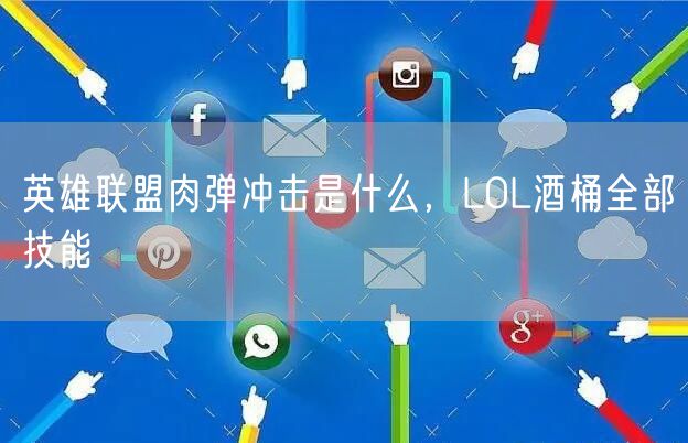英雄联盟肉弹冲击是什么,LOL酒桶全部技能