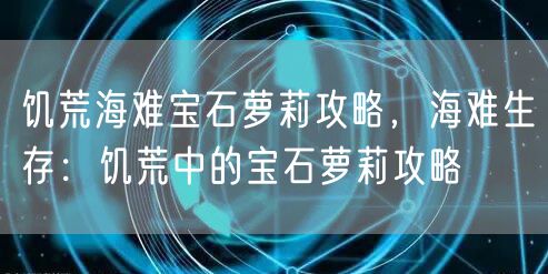 饥荒海难宝石萝莉攻略，海难生存：饥荒中的宝石萝莉攻略
