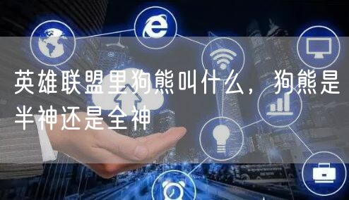 英雄联盟里狗熊叫什么,狗熊是半神还是全神