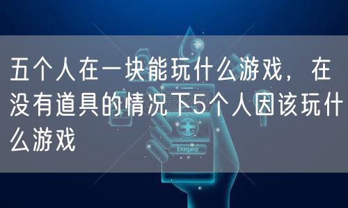 五个人在一块能玩什么游戏，在没有道具的情况下5个人因该玩什么游戏