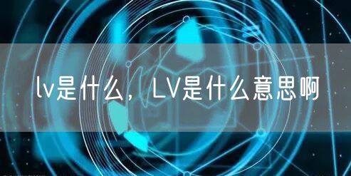 lv是什么，LV是什么意思啊