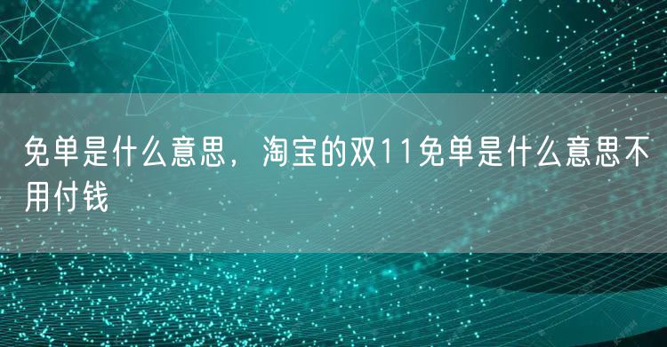 免单是什么意思,淘宝的双11免单是什么意思不用付钱