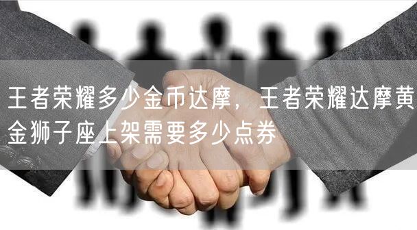 王者荣耀多少金币达摩,王者荣耀达摩黄金狮子座上架需要多少点券