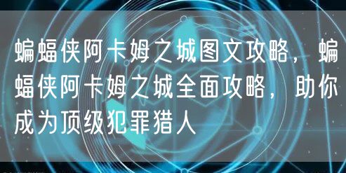 蝙蝠侠阿卡姆之城图文攻略，蝙蝠侠阿卡姆之城全面攻略，助你成为顶级犯罪猎人