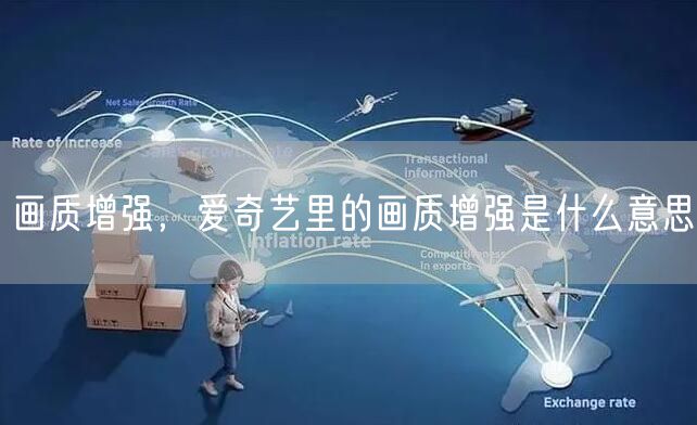 画质增强,爱奇艺里的画质增强是什么意思