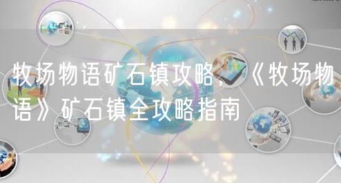 牧场物语矿石镇攻略，《牧场物语》矿石镇全攻略指南