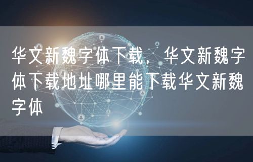 华文新魏字体下载,华文新魏字体下载地址哪里能下载华文新魏字体
