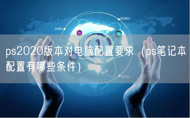 ps2020版本对电脑配置要求（ps笔记本配置有哪些条件）