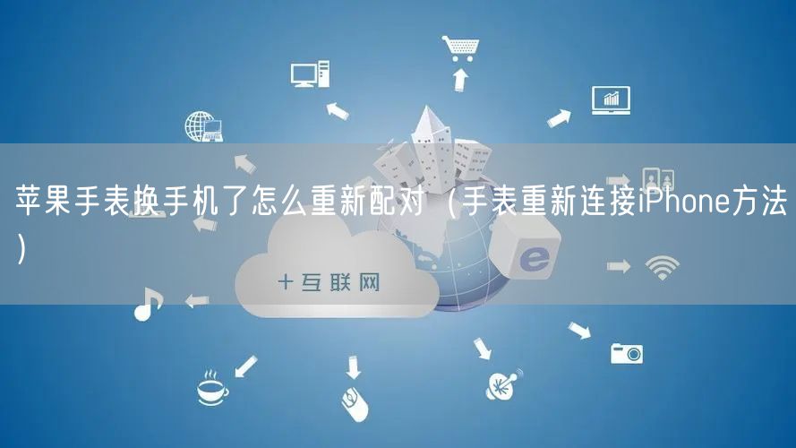 苹果手表换手机了怎么重新配对(手表重新连接iPhone方法)