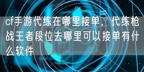 cf手游代练在哪里接单，代练枪战王者段位去哪里可以接单有什么软件