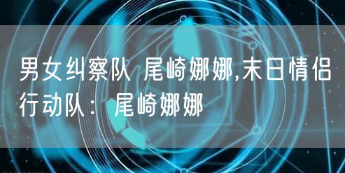 男女纠察队 尾崎娜娜,末日情侣行动队：尾崎娜娜