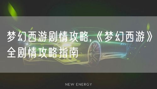 梦幻西游剧情攻略,《梦幻西游》全剧情攻略指南