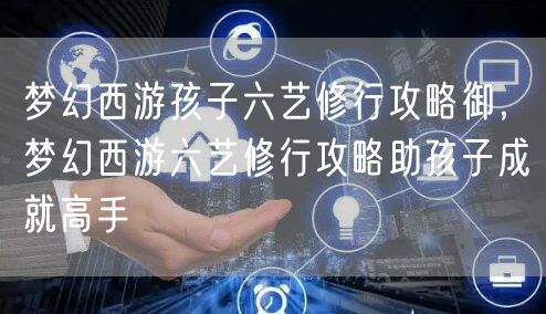 梦幻西游孩子六艺修行攻略御，梦幻西游六艺修行攻略助孩子成就高手