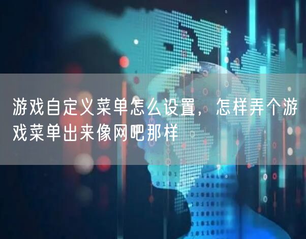 游戏自定义菜单怎么设置，怎样弄个游戏菜单出来像网吧那样