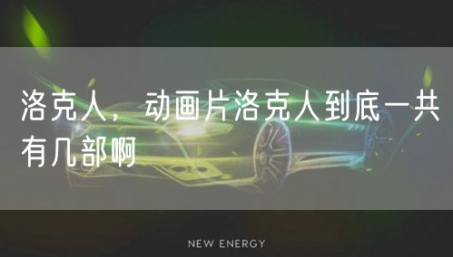 洛克人,动画片洛克人到底一共有几部啊