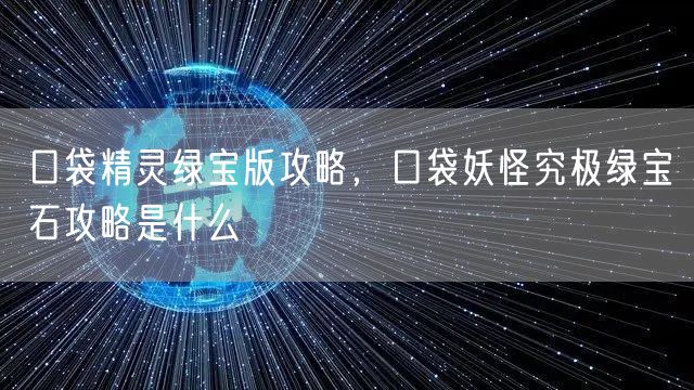 口袋精灵绿宝版攻略，口袋妖怪究极绿宝石攻略是什么