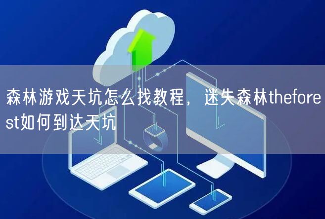 森林游戏天坑怎么找教程,迷失森林theforest如何到达天坑