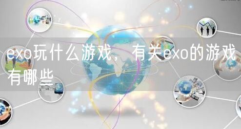 exo玩什么游戏,有关exo的游戏有哪些